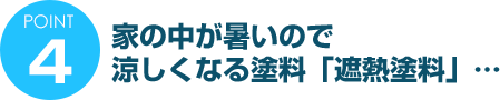 ポイント４　家の中が暑いので涼しくなる塗料「遮熱塗料」